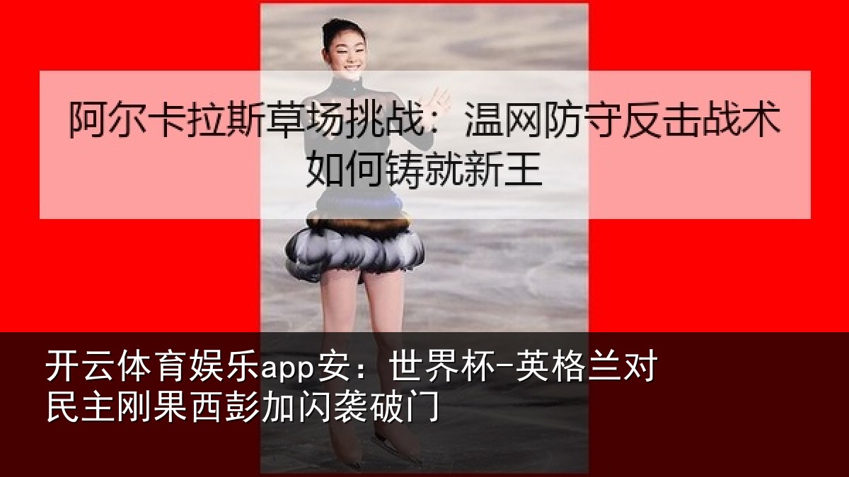 开云体育娱乐app安:世界杯-英格兰对民主刚果西彭加闪袭破门