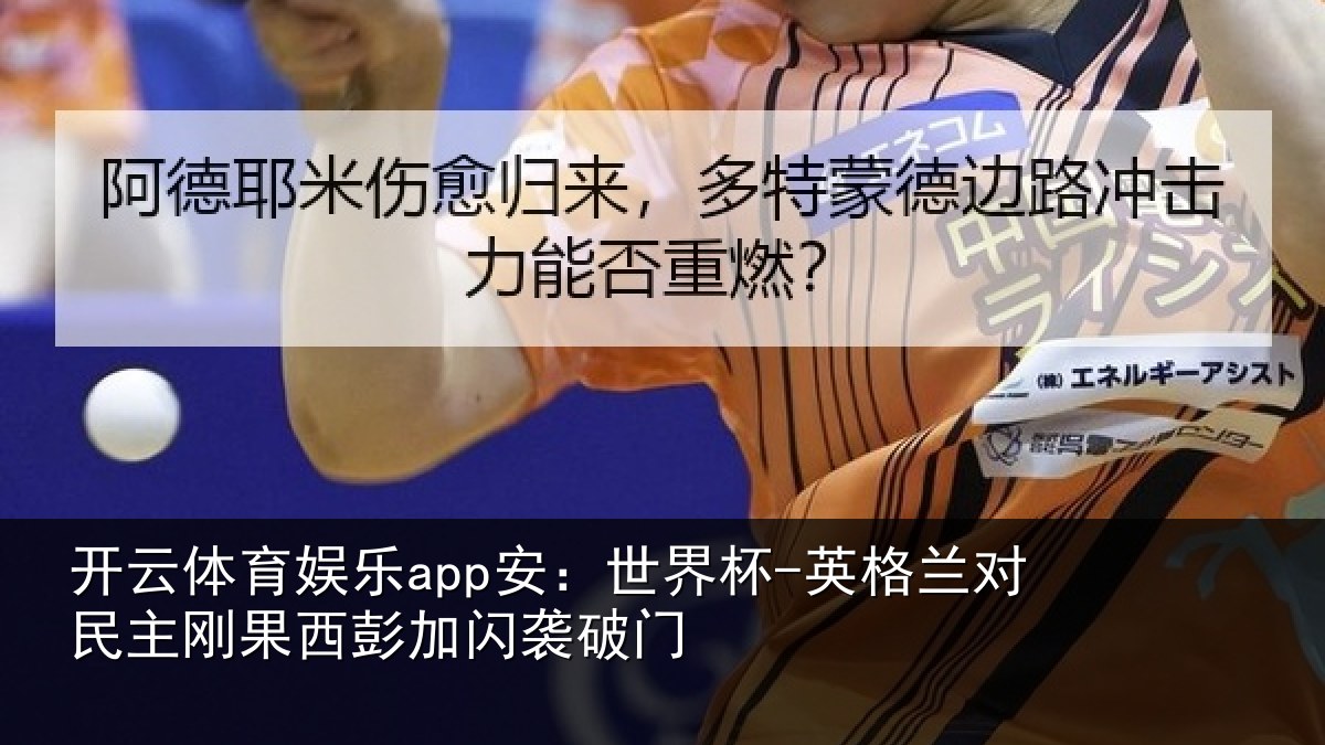 开云体育娱乐app安:世界杯-英格兰对民主刚果西彭加闪袭破门