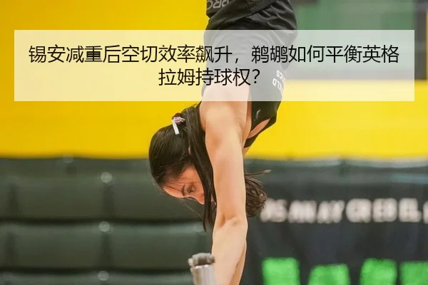 锡安减重后空切效率飙升，鹈鹕如何平衡英格拉姆持球权？