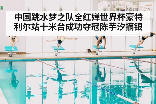 中国跳水梦之队全红婵世界杯蒙特利尔站十米台成功夺冠陈芋汐摘银