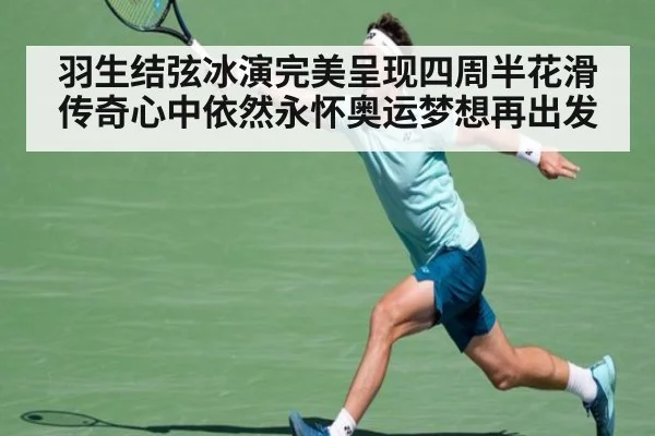 羽生结弦冰演完美呈现四周半花滑传奇心中依然永怀奥运梦想再出发